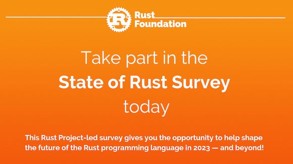 State of Rust Survey 2023 Orange gradient background with white rust foundation logo up top (letter "R" inside gear icon) with the following white heading text: "Take the  2023 State of Rust Survey”. Underneath, smaller white text reading “This Rust Project-led survey gives you the opportunity to help shape the future of the Rust programming language in 2023 — and beyond!”